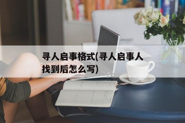 寻人启事格式(寻人启事人找到后怎么写)