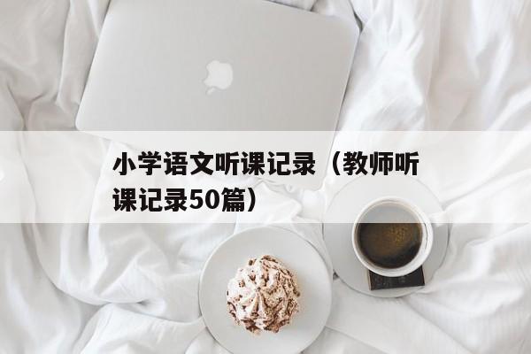 小学语文听课记录（教师听课记录50篇）