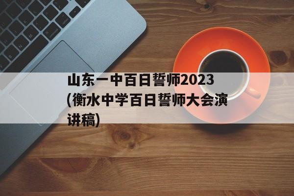 山东一中百日誓师2023(衡水中学百日誓师大会演讲稿)