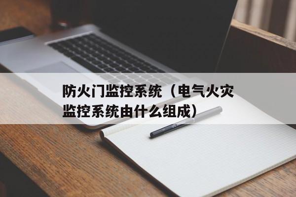 防火门监控系统（电气火灾监控系统由什么组成）