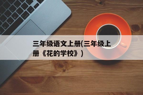 三年级语文上册(三年级上册《花的学校》)