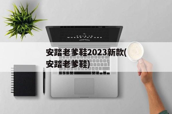 安踏老爹鞋2023新款(安踏老爹鞋)