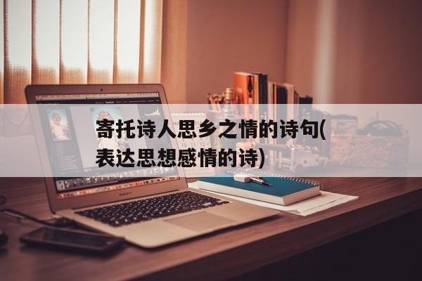 寄托诗人思乡之情的诗句(表达思想感情的诗)