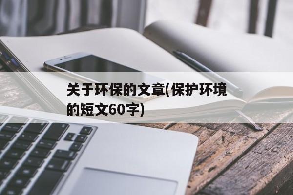 关于环保的文章(保护环境的短文60字)