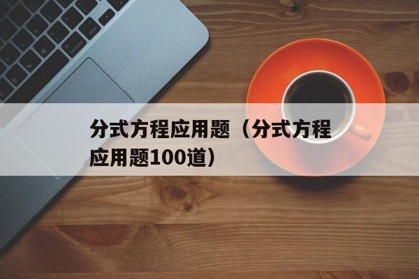 分式方程应用题（分式方程应用题100道）