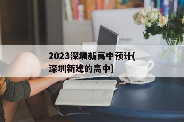 2023深圳新高中预计(深圳新建的高中)