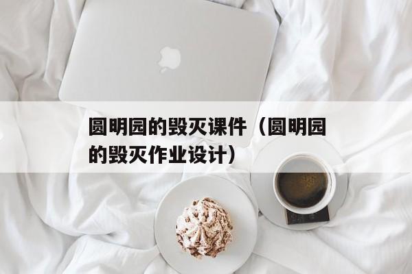 圆明园的毁灭课件（圆明园的毁灭作业设计）