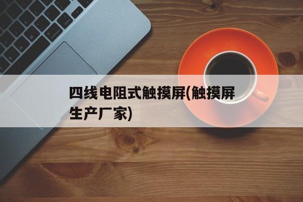 四线电阻式触摸屏(触摸屏生产厂家)