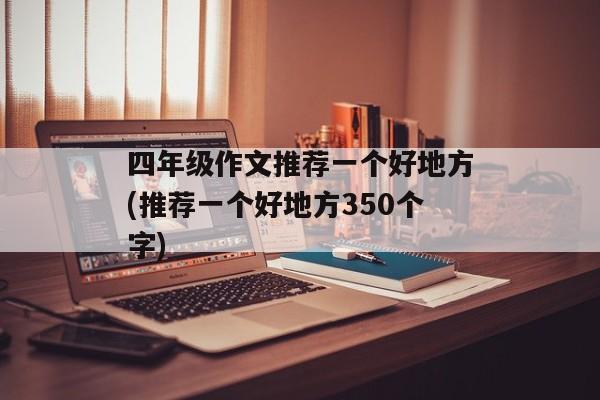 四年级作文推荐一个好地方(推荐一个好地方350个字)