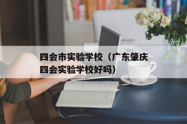 四会市实验学校（广东肇庆四会实验学校好吗）