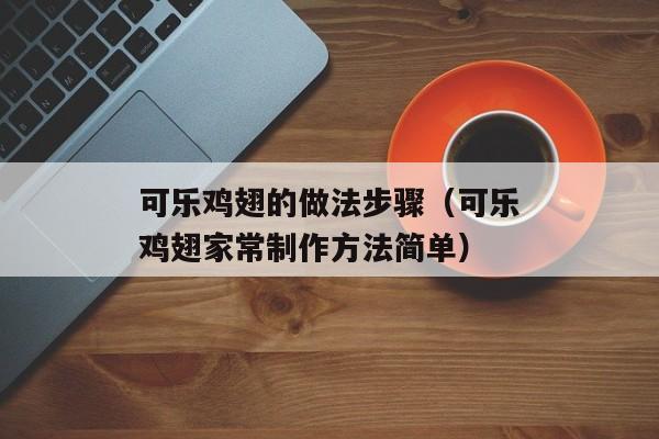 可乐鸡翅的做法步骤（可乐鸡翅家常制作方法简单）