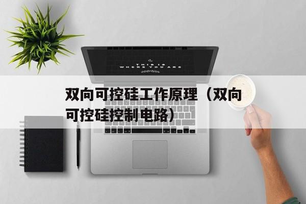 双向可控硅工作原理（双向可控硅控制电路）