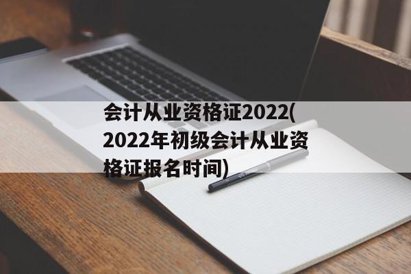 会计从业资格证2022(2022年初级会计从业资格证报名时间)