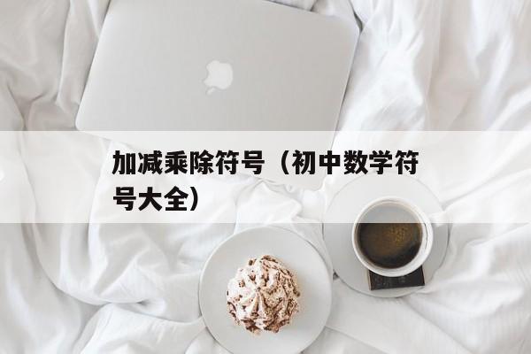 加减乘除符号（初中数学符号大全）