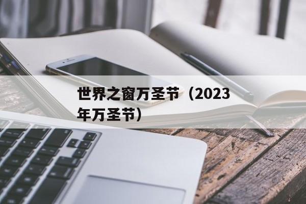 世界之窗万圣节（2023年万圣节）