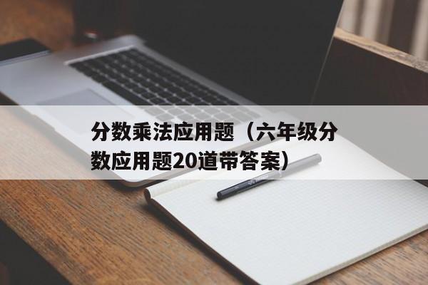 分数乘法应用题（六年级分数应用题20道带答案）