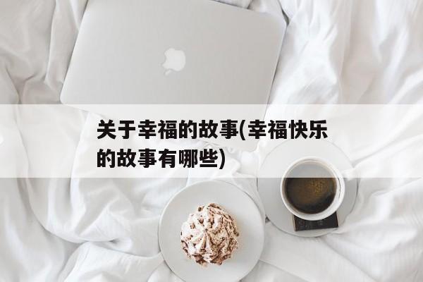 关于幸福的故事(幸福快乐的故事有哪些)