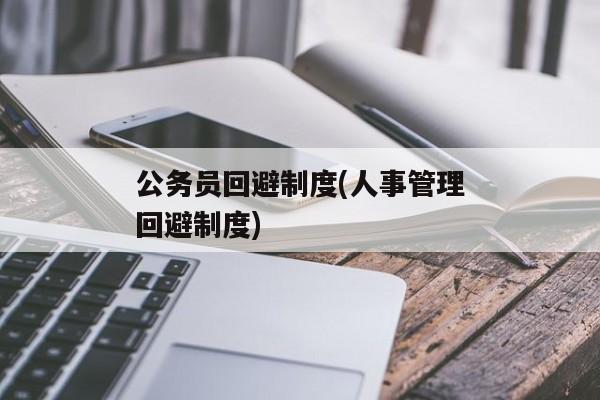 公务员回避制度(人事管理回避制度)