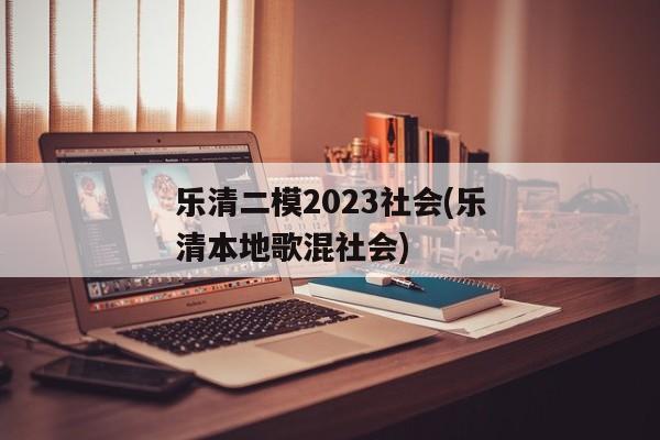 乐清二模2023社会(乐清本地歌混社会)