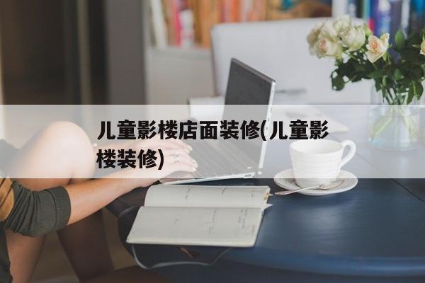 儿童影楼店面装修(儿童影楼装修)