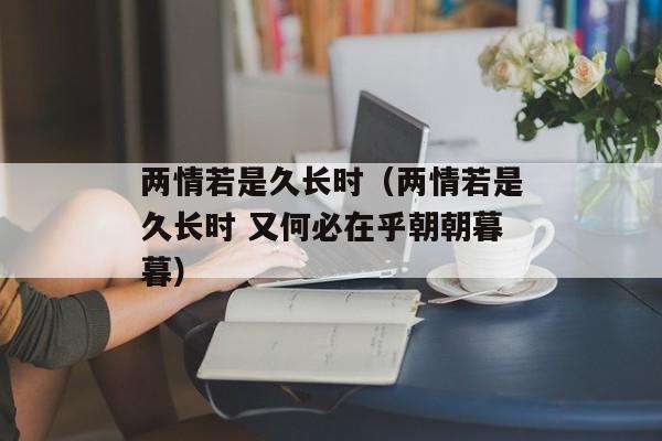 两情若是久长时（两情若是久长时 又何必在乎朝朝暮暮）