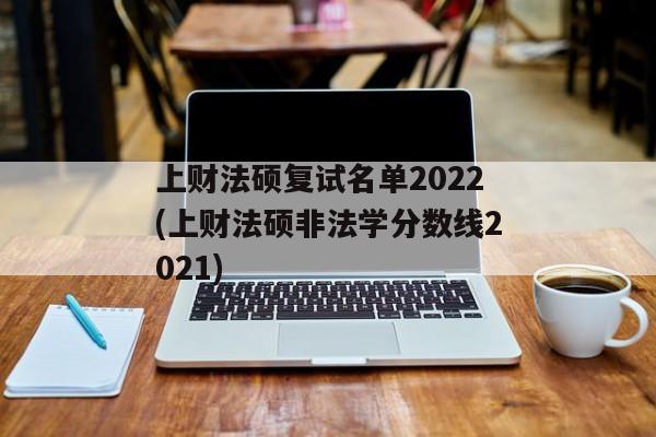 上财法硕复试名单2022(上财法硕非法学分数线2021)