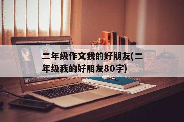 二年级作文我的好朋友(二年级我的好朋友80字)