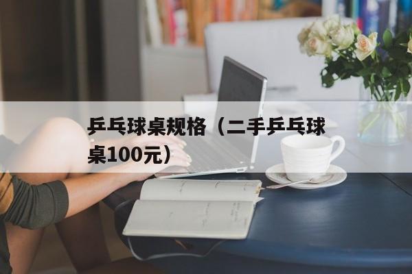 乒乓球桌规格（二手乒乓球桌100元）