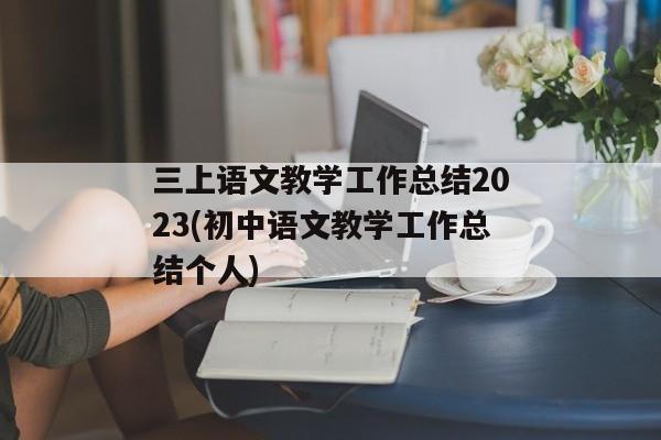 三上语文教学工作总结2023(初中语文教学工作总结个人)