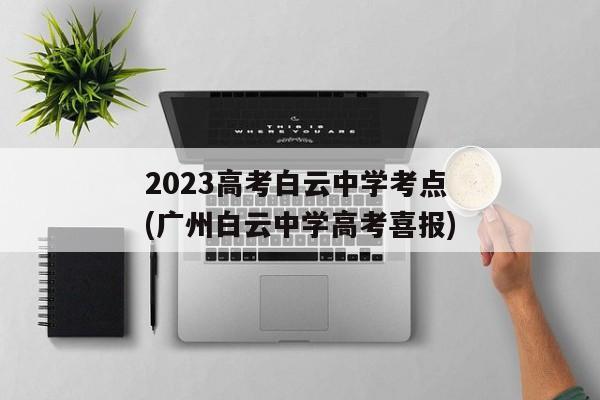 2023高考白云中学考点(广州白云中学高考喜报)