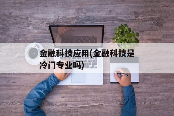 金融科技应用(金融科技是冷门专业吗)