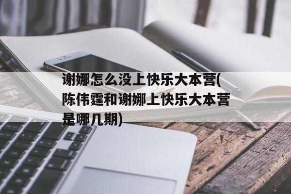 谢娜怎么没上快乐大本营(陈伟霆和谢娜上快乐大本营是哪几期)