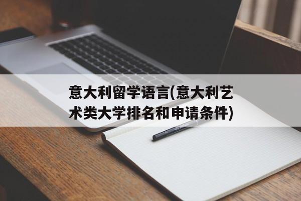 意大利留学语言(意大利艺术类大学排名和申请条件)