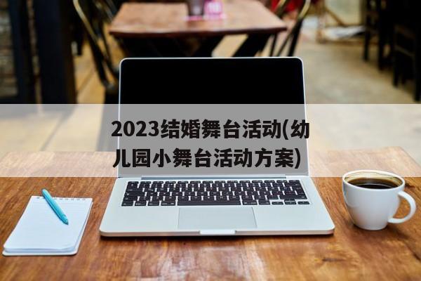 2023结婚舞台活动(幼儿园小舞台活动方案)