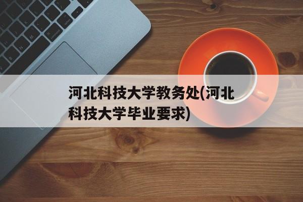 河北科技大学教务处(河北科技大学毕业要求)