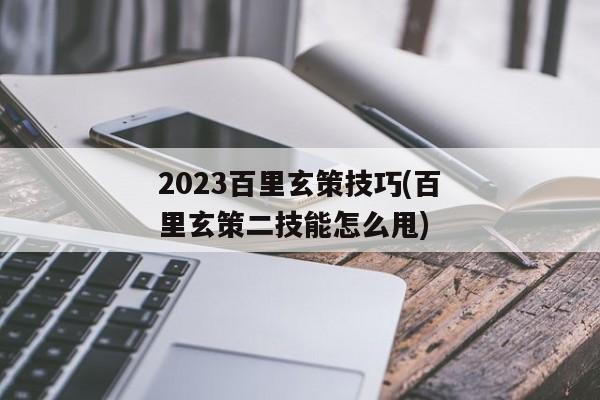 2023百里玄策技巧(百里玄策二技能怎么甩)