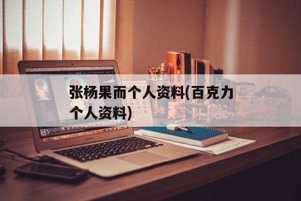 张杨果而个人资料(百克力个人资料)