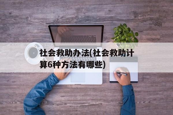 社会救助办法(社会救助计算6种方法有哪些)