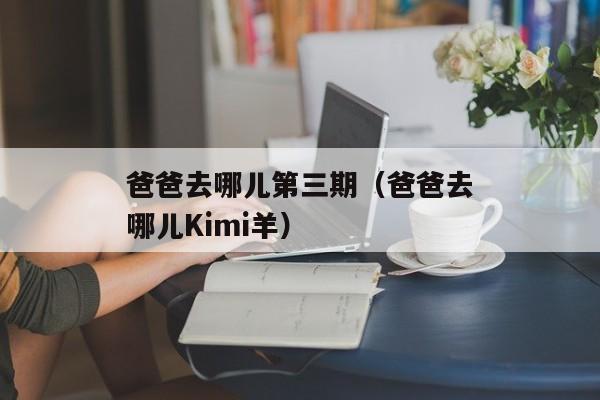 爸爸去哪儿第三期（爸爸去哪儿Kimi羊）