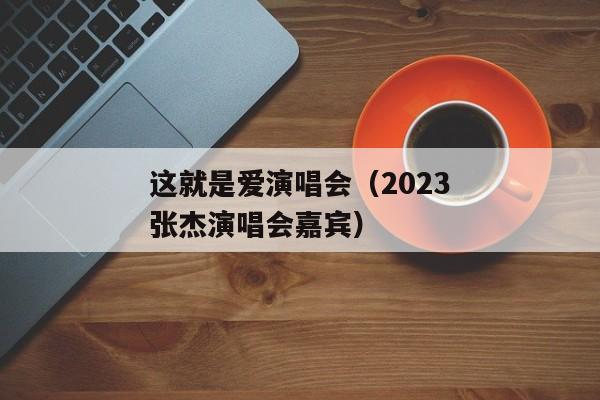 这就是爱演唱会（2023张杰演唱会嘉宾）