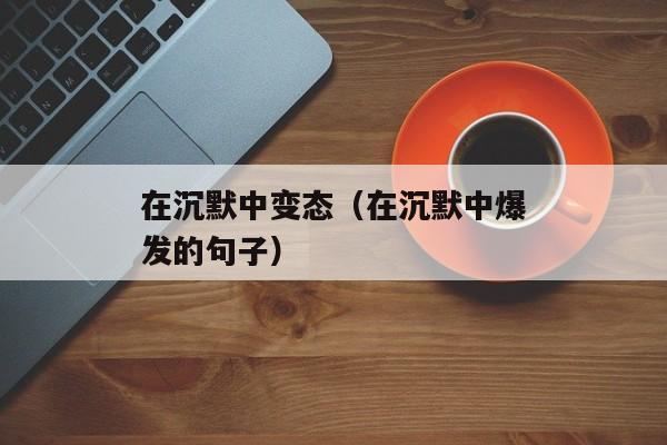 在沉默中变态（在沉默中爆发的句子）