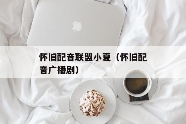 怀旧配音联盟小夏（怀旧配音广播剧）