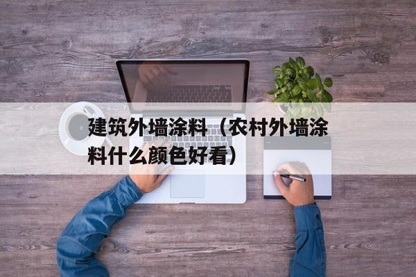 建筑外墙涂料（农村外墙涂料什么颜色好看）