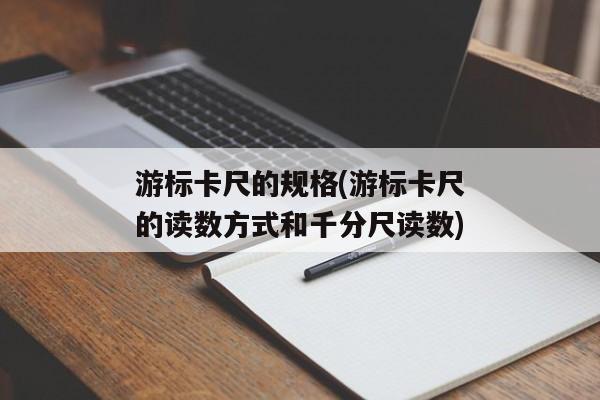 游标卡尺的规格(游标卡尺的读数方式和千分尺读数)