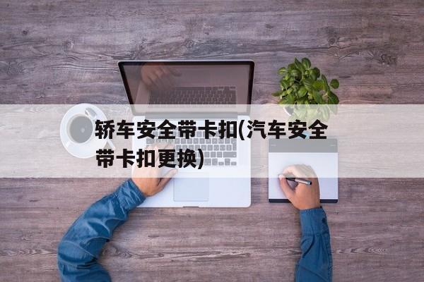 轿车安全带卡扣(汽车安全带卡扣更换)