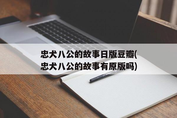 忠犬八公的故事日版豆瓣(忠犬八公的故事有原版吗)