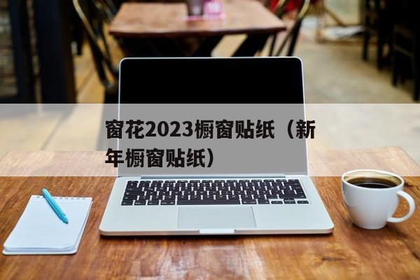 窗花2023橱窗贴纸（新年橱窗贴纸）