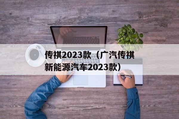 传祺2023款（广汽传祺新能源汽车2023款）