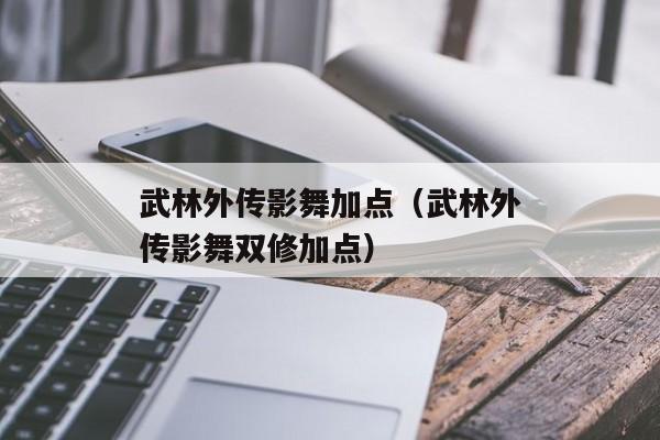 武林外传影舞加点（武林外传影舞双修加点）