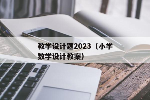 教学设计题2023（小学数学设计教案）